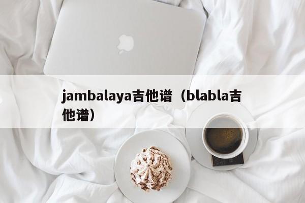 jambalaya吉他谱（blabla吉他谱）