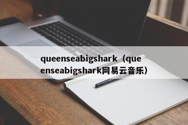 queenseabigshark（queenseabigshark网易云音乐）