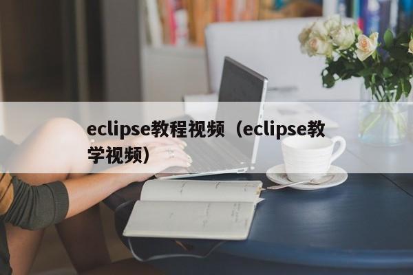 eclipse教程视频（eclipse教学视频）